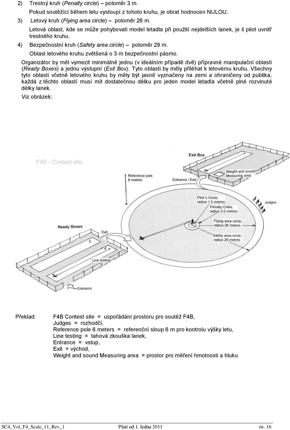 Oblast letového kruhu zvětšená o 3 m bezpečnostní pásmo. Organizátor by měl vymezit minimálně jednu (v ideálním případě dvě) přípravné manipulační oblasti (Ready Boxes) a jednu výstupní (Exit Box).
