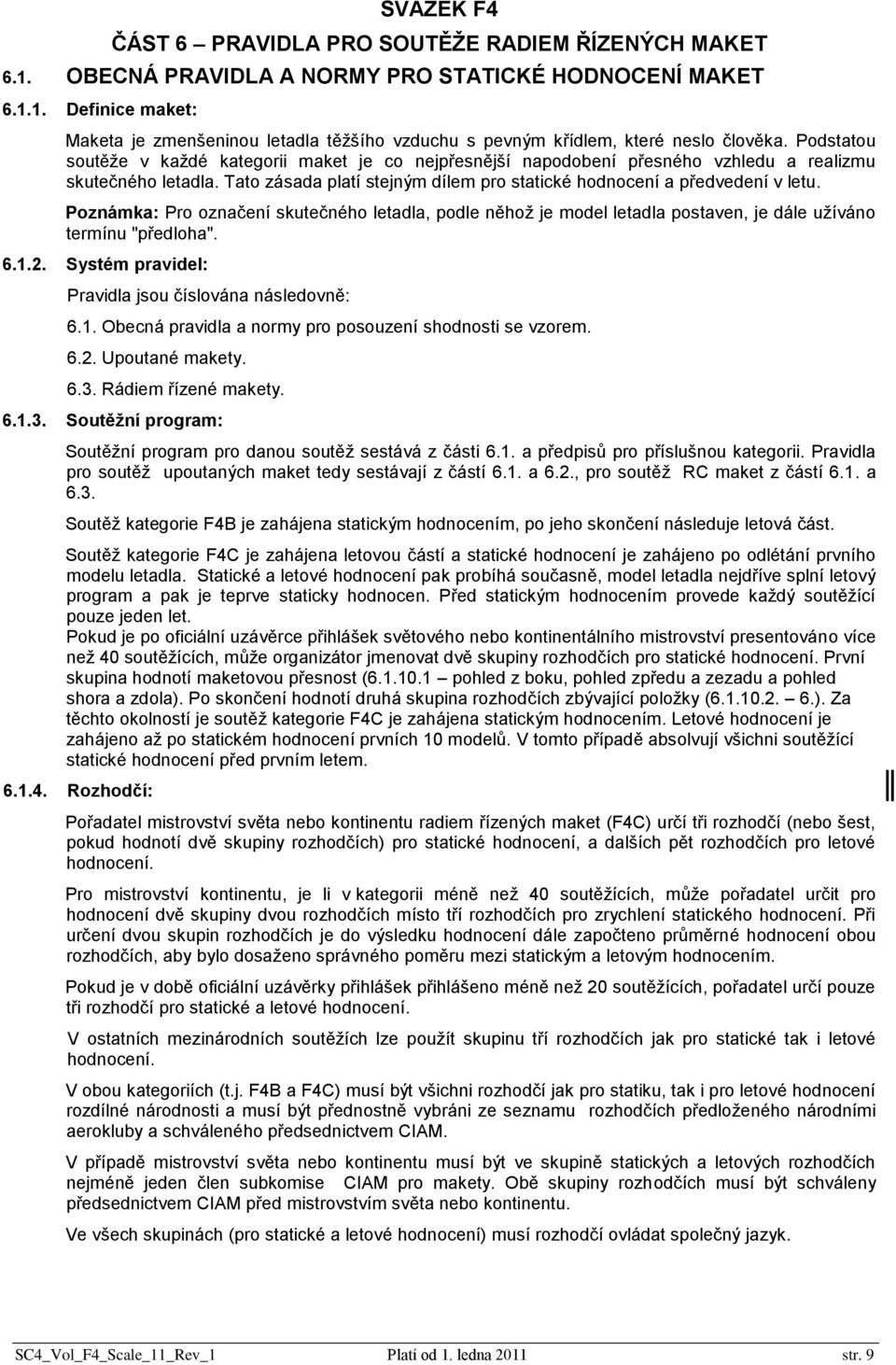 Poznámka: Pro označení skutečného letadla, podle něhož je model letadla postaven, je dále užíváno termínu "předloha". 6.1.2. Systém pravidel: Pravidla jsou číslována následovně: 6.1. Obecná pravidla a normy pro posouzení shodnosti se vzorem.