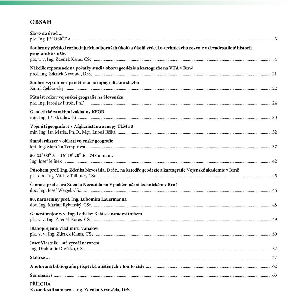 .. 22 Pätnásť rokov vojenskej geografie na Slovensku plk. Ing. Jaroslav Piroh, PhD.... 24 Geodetické zaměření základny KFOR mjr. Ing. Jiří Skladowski.