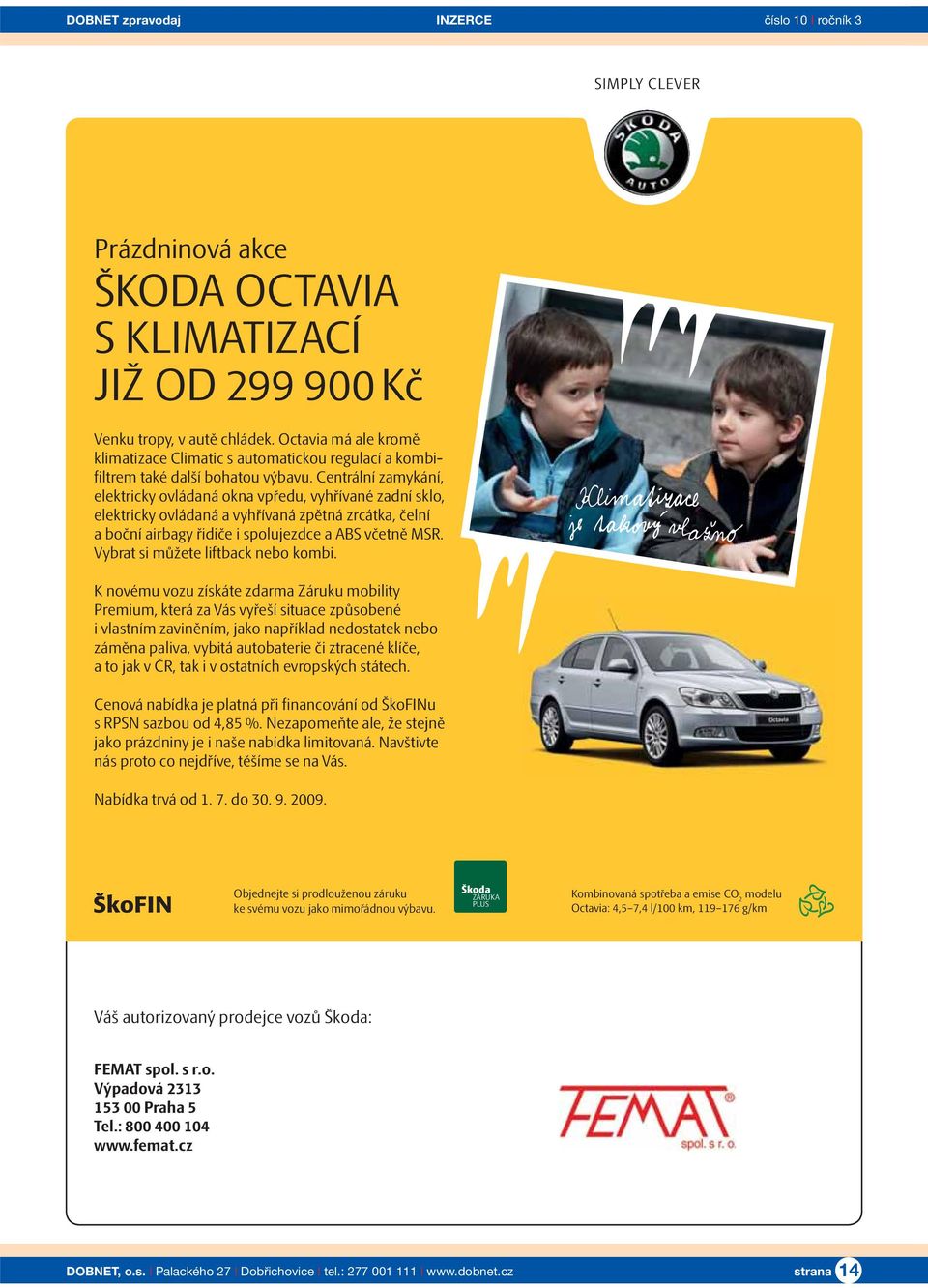 Centrální zamykání, elektricky ovládaná okna vpředu, vyhřívané zadní sklo, elektricky ovládaná a vyhřívaná zpětná zrcátka, čelní a boční airbagy řidiče i spolujezdce a ABS včetně MSR.