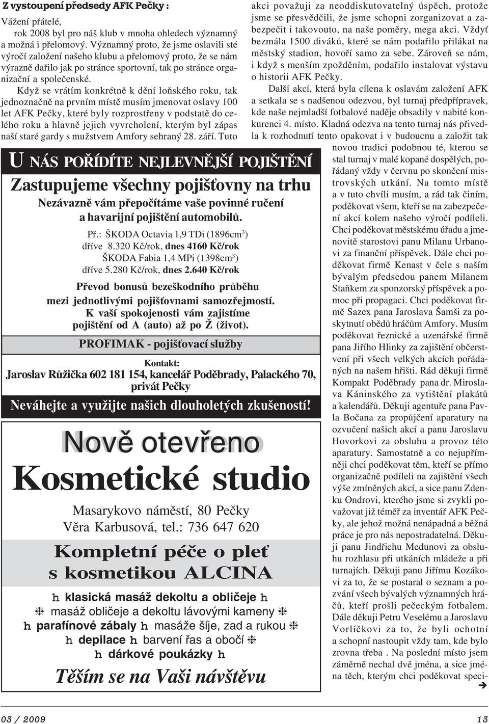 Když se vrátím konkrétně k dění loňského roku, tak jednoznačně na prvním místě musím jmenovat oslavy 100 let AFK Pečky, které byly rozprostřeny v podstatě do ce lého roku a hlavně jejich vyvrcholení,