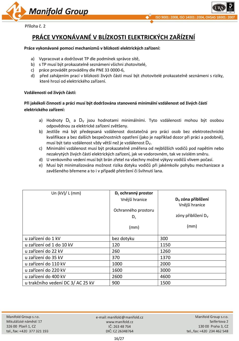 prokazatelně seznámeni všichni zhotovitelé, c) práce provádět prováděny dle PNE 33 0000-6, d) před zahájením prací v blízkosti živých částí musí být zhotovitelé prokazatelně seznámeni s riziky, které