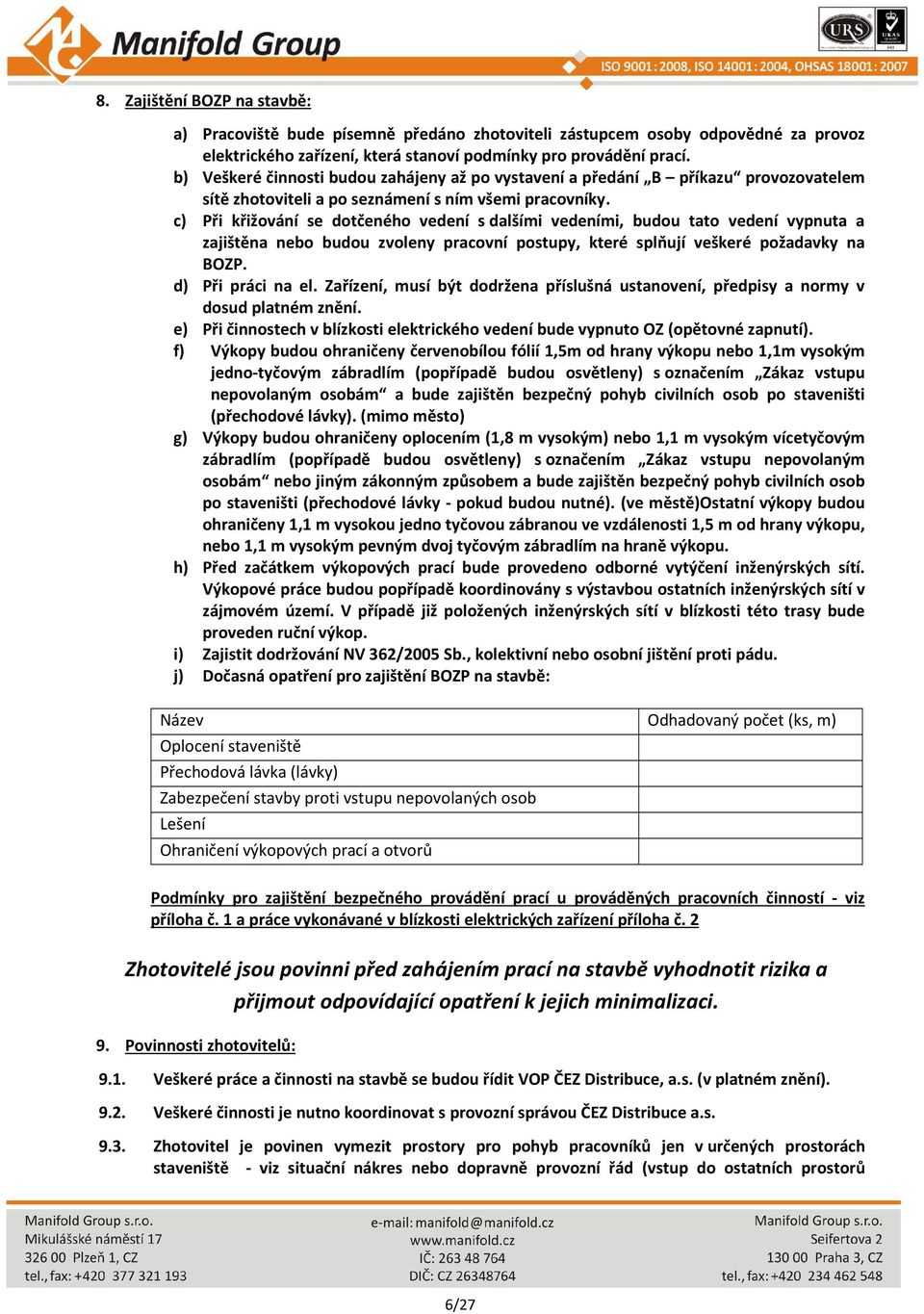 c) Při křižování se dotčeného vedení s dalšími vedeními, budou tato vedení vypnuta a zajištěna nebo budou zvoleny pracovní postupy, které splňují veškeré požadavky na BOZP. d) Při práci na el.