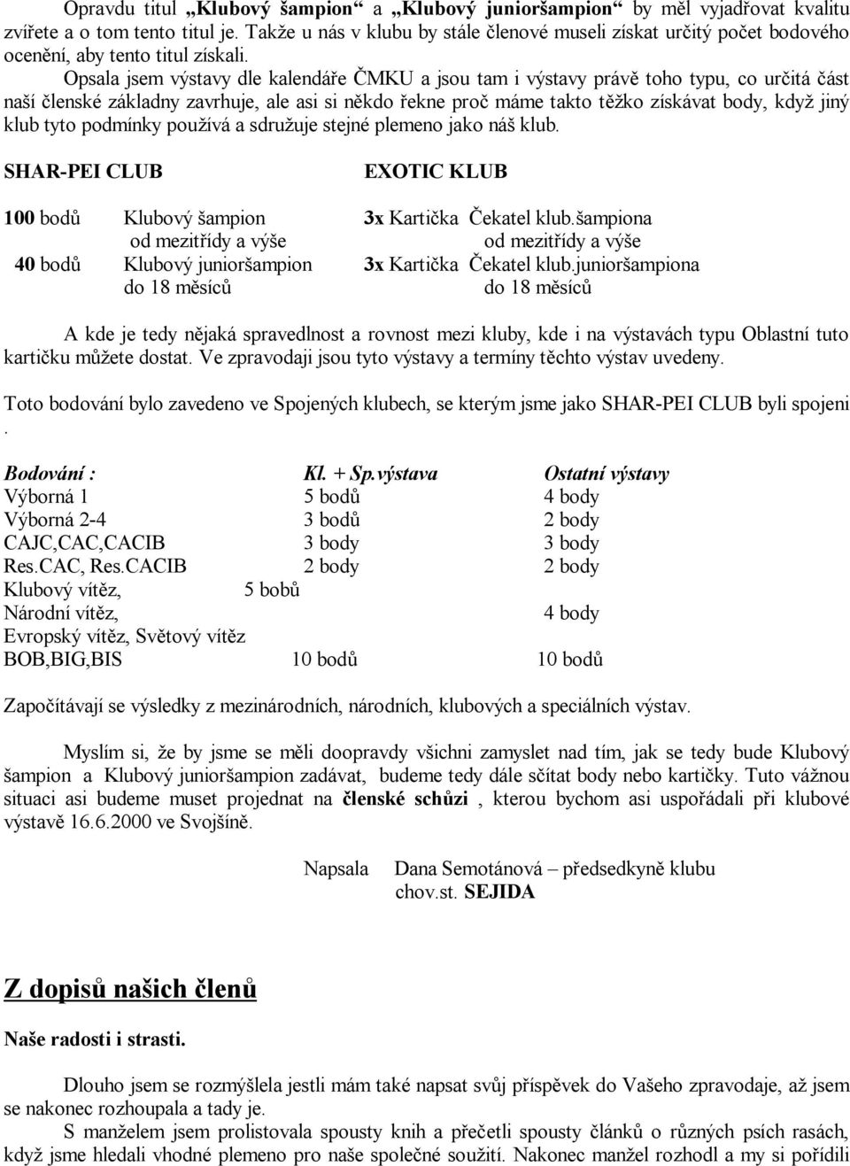 Opsala jsem výstavy dle kalendá e MKU a jsou tam i výstavy práv toho typu, co ur itá ást na í lenské základny zavrhuje, ale asi si n kdo ekne pro máme takto t ko získávat body, kdy jiný klub tyto