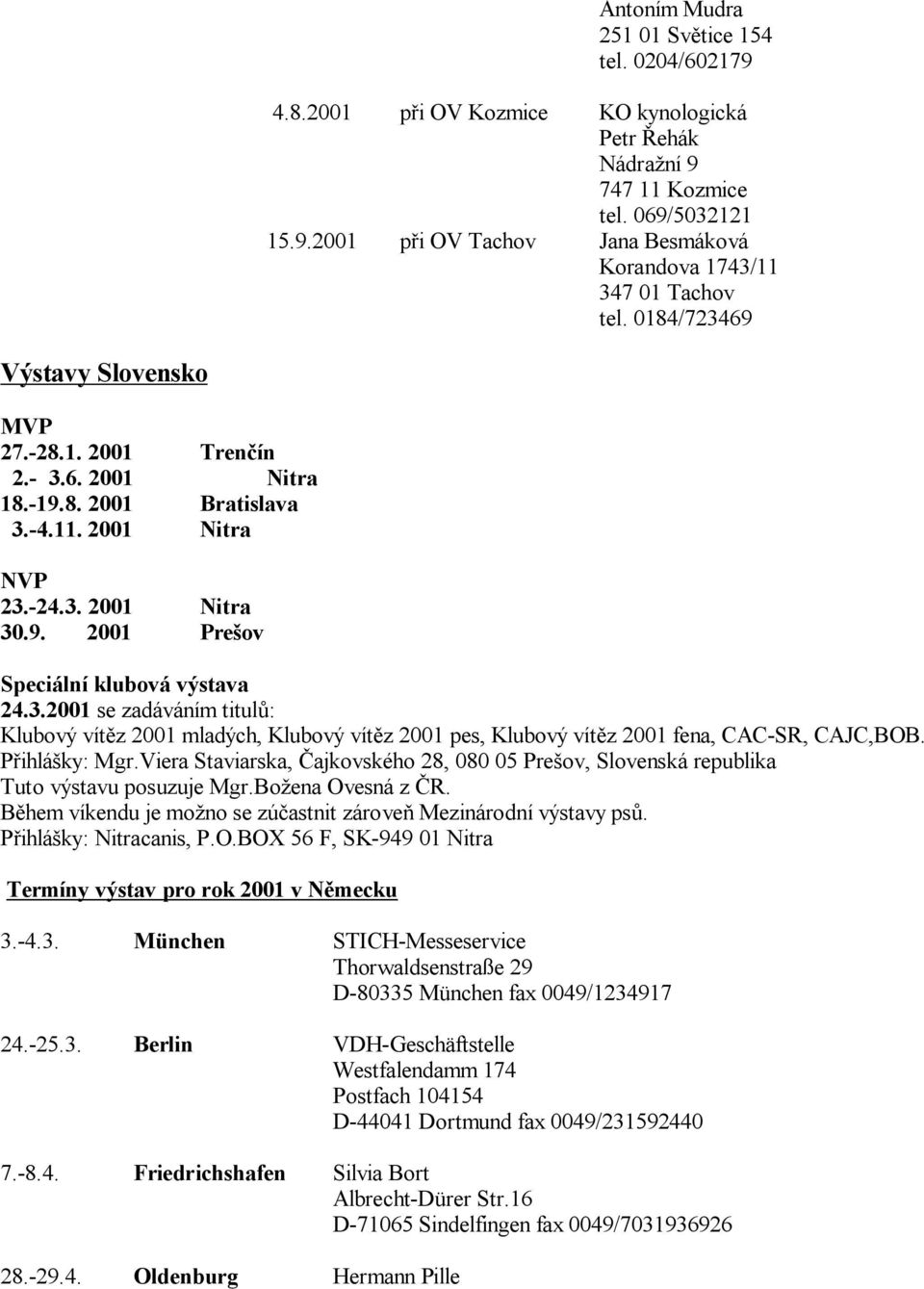 P ihlá ky: Mgr.Viera Staviarska, ajkovského 28, 080 05 Pre ov, Slovenská republika Tuto výstavu posuzuje Mgr.Bo ena Ovesná z R. B hem víkendu je mo no se zú astnit zárove Mezinárodní výstavy ps.