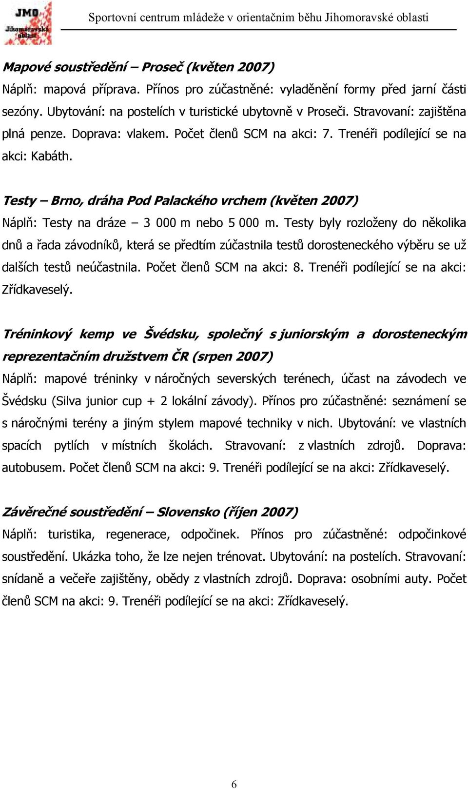 Testy Brno, dráha Pod Palackého vrchem (květen 2007) Náplň: Testy na dráze 3 000 m nebo 5 000 m.