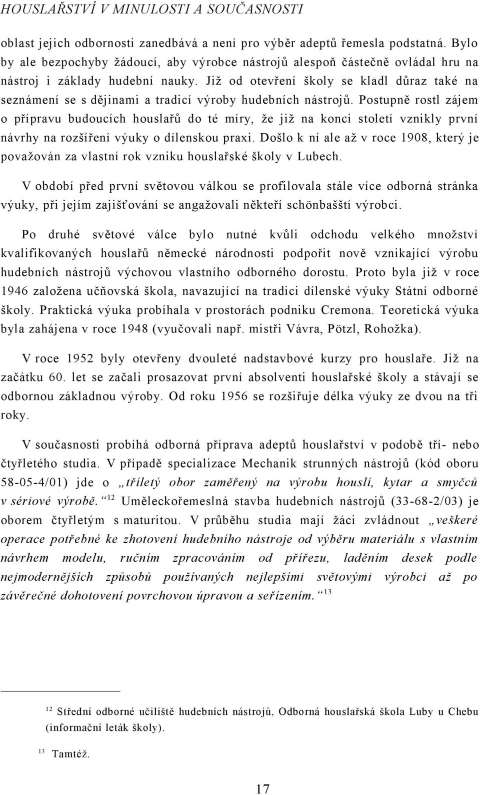 Postupně rostl zájem o přípravu budoucích houslařů do té míry, že již na konci století vznikly první návrhy na rozšíření výuky o dílenskou praxi.