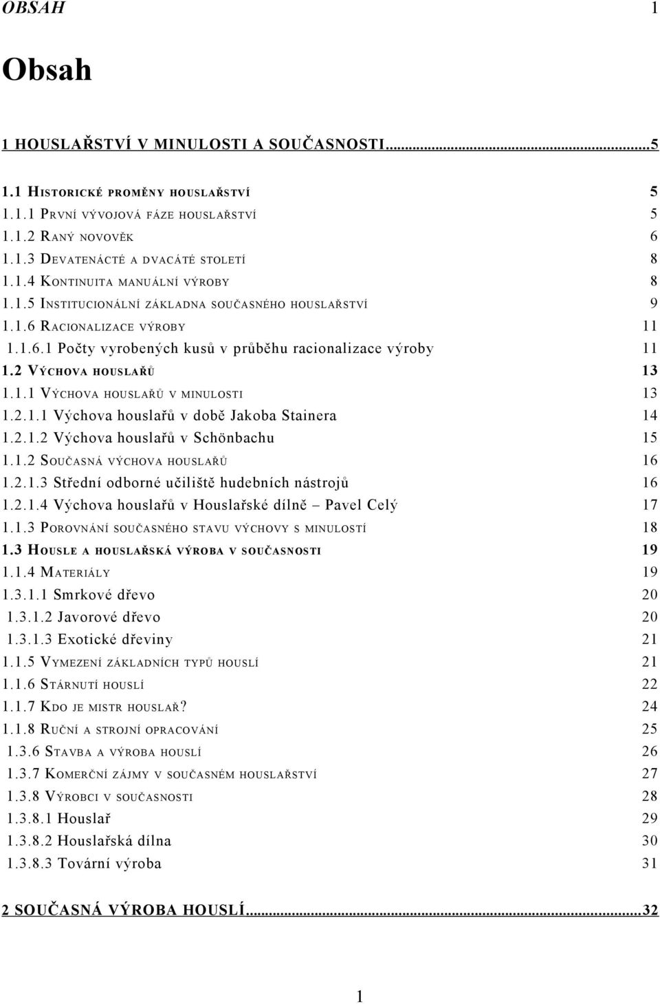 2.1.1 Výchova houslařů v době Jakoba Stainera 14 1.2.1.2 Výchova houslařů v Schönbachu 15 1.1.2 SOUČASNÁ VÝCHOVA HOUSLAŘŮ 16 1.2.1.3 Střední odborné učiliště hudebních nástrojů 16 1.2.1.4 Výchova houslařů v Houslařské dílně Pavel Celý 17 1.