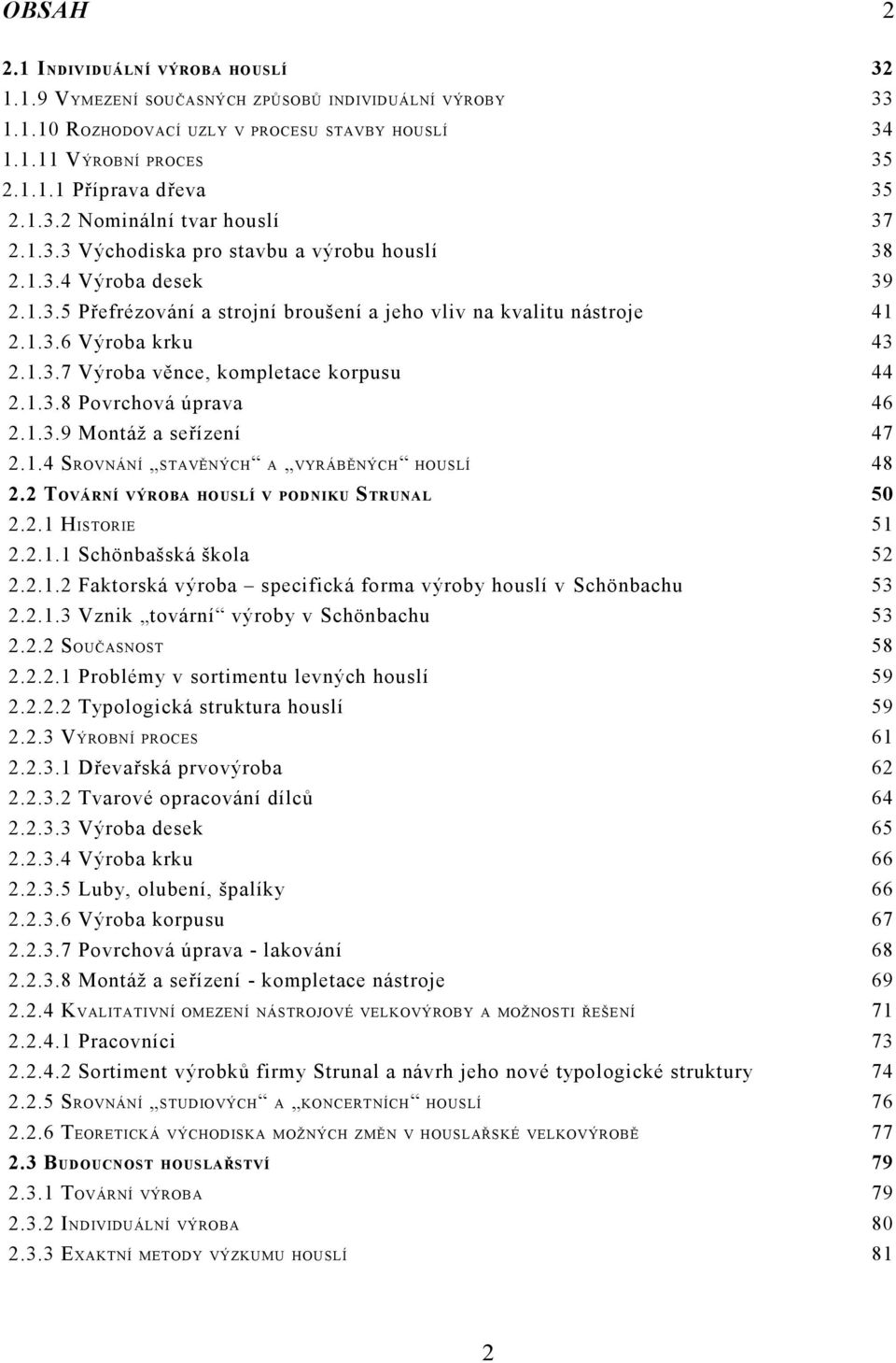 1.3.7 Výroba věnce, kompletace korpusu 44 2.1.3.8 Povrchová úprava 46 2.1.3.9 Montáž a seřízení 47 2.1.4 SROVNÁNÍ STAVĚNÝCH A VYRÁBĚNÝCH HOUSLÍ 48 2.2 TOVÁRNÍ VÝROBA HOUSLÍ V PODNIKU STRUNAL 50 2.2.1 HISTORIE 51 2.