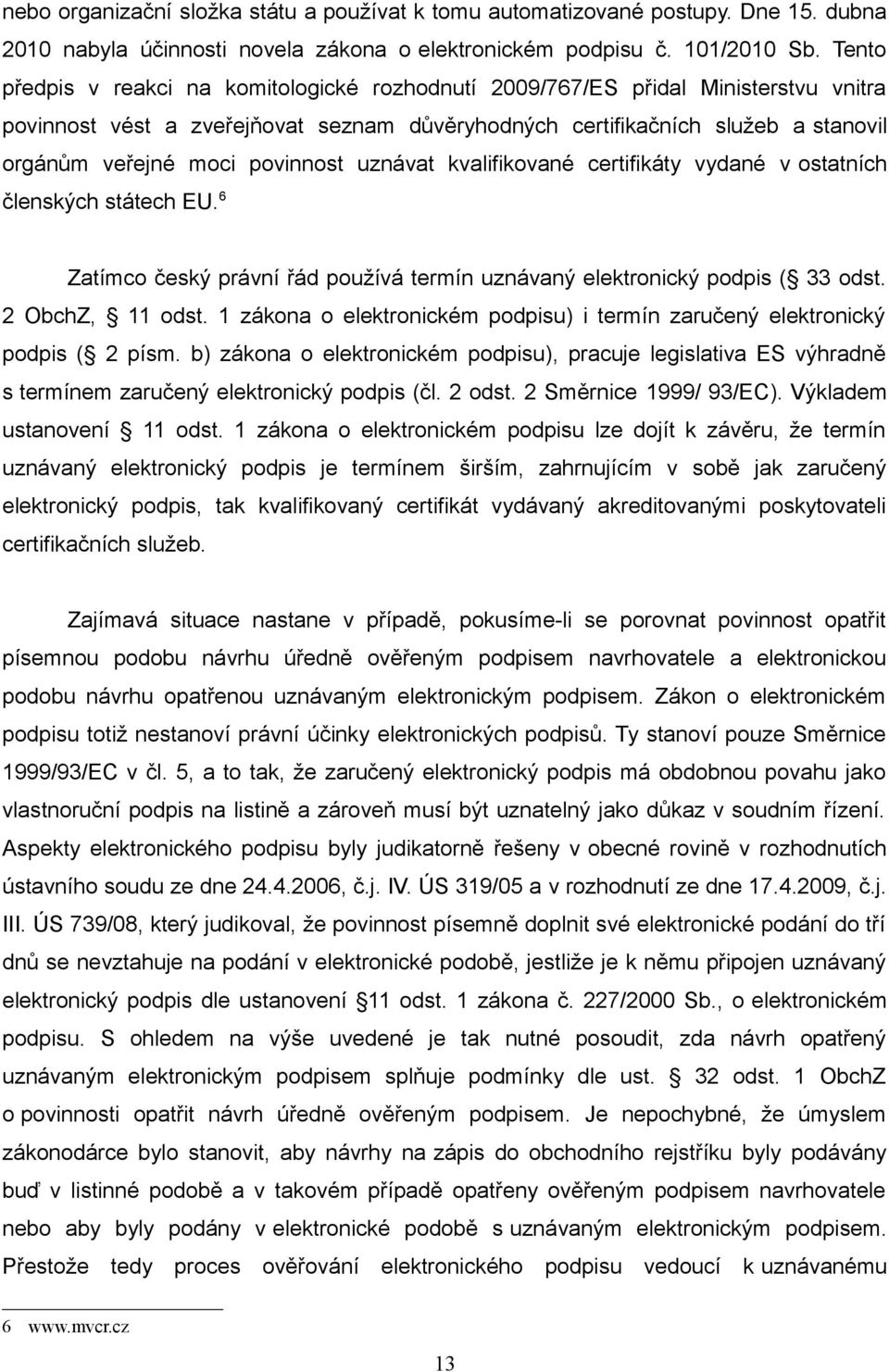 povinnost uznávat kvalifikované certifikáty vydané v ostatních členských státech EU. 6 Zatímco český právní řád používá termín uznávaný elektronický podpis ( 33 odst. 2 ObchZ, 11 odst.