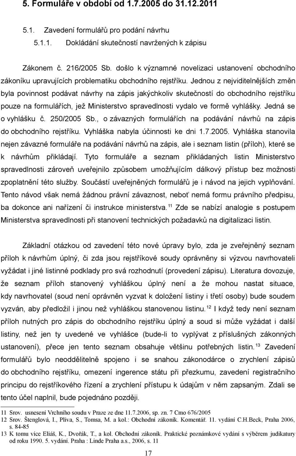 Jednou z nejviditelnějších změn byla povinnost podávat návrhy na zápis jakýchkoliv skutečností do obchodního rejstříku pouze na formulářích, jež Ministerstvo spravedlnosti vydalo ve formě vyhlášky.