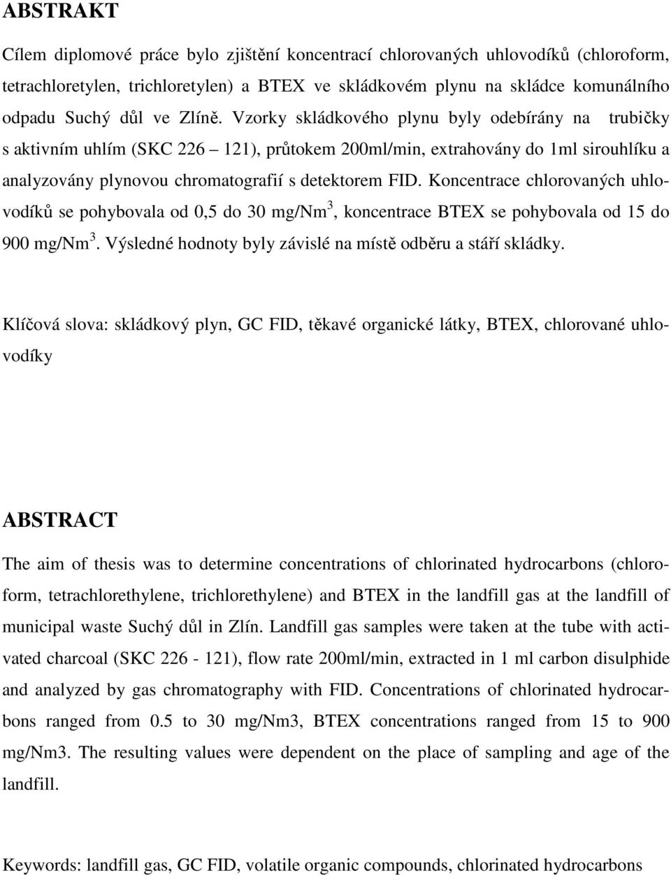 Koncentrace chlorovaných uhlovodíků se pohybovala od 0,5 do 30 mg/nm 3, koncentrace BTEX se pohybovala od 15 do 900 mg/nm 3. Výsledné hodnoty byly závislé na místě odběru a stáří skládky.