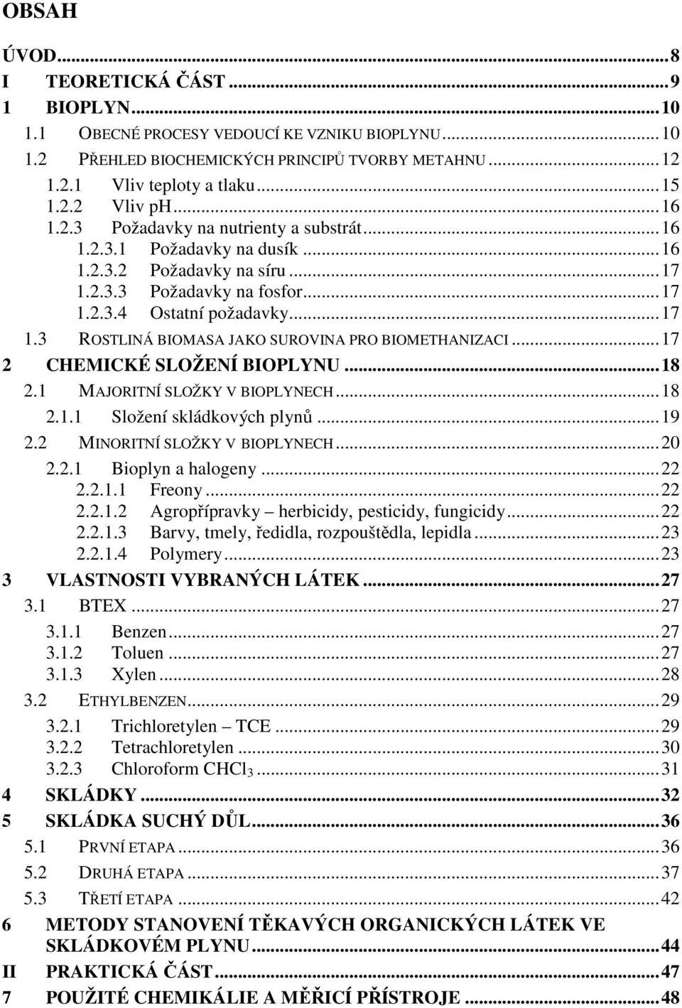 ..17 2 CHEMICKÉ SLOŽENÍ BIOPLYNU...18 2.1 MAJORITNÍ SLOŽKY V BIOPLYNECH...18 2.1.1 Složení skládkových plynů...19 2.2 MINORITNÍ SLOŽKY V BIOPLYNECH...20 2.2.1 Bioplyn a halogeny...22 2.2.1.1 Freony.