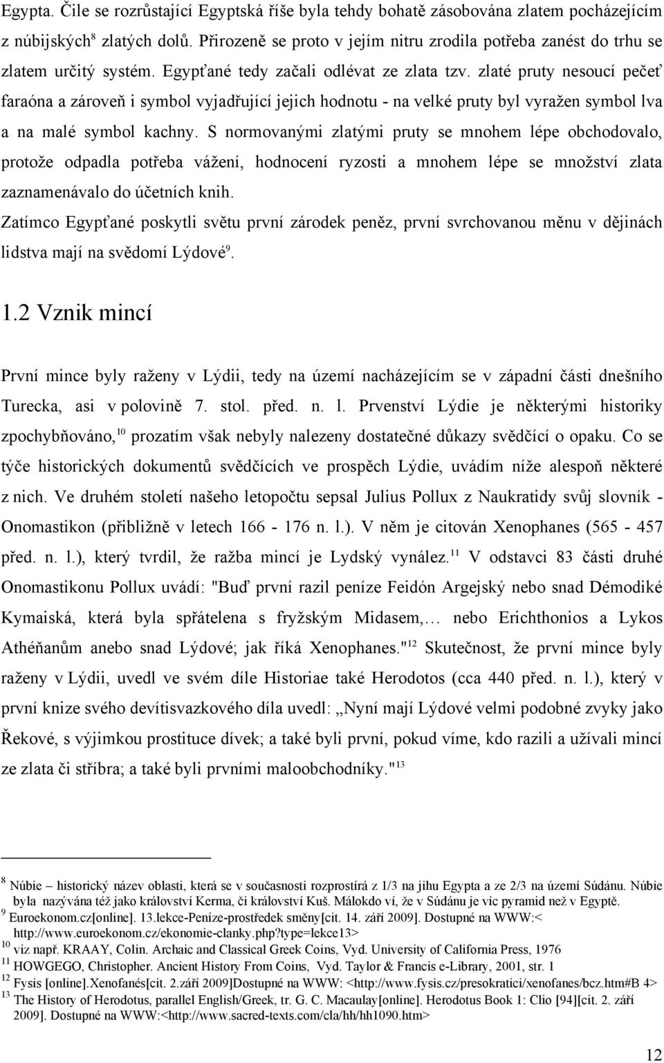 zlaté pruty nesoucí pečeť faraóna a zároveň i symbol vyjadřující jejich hodnotu - na velké pruty byl vyraţen symbol lva a na malé symbol kachny.