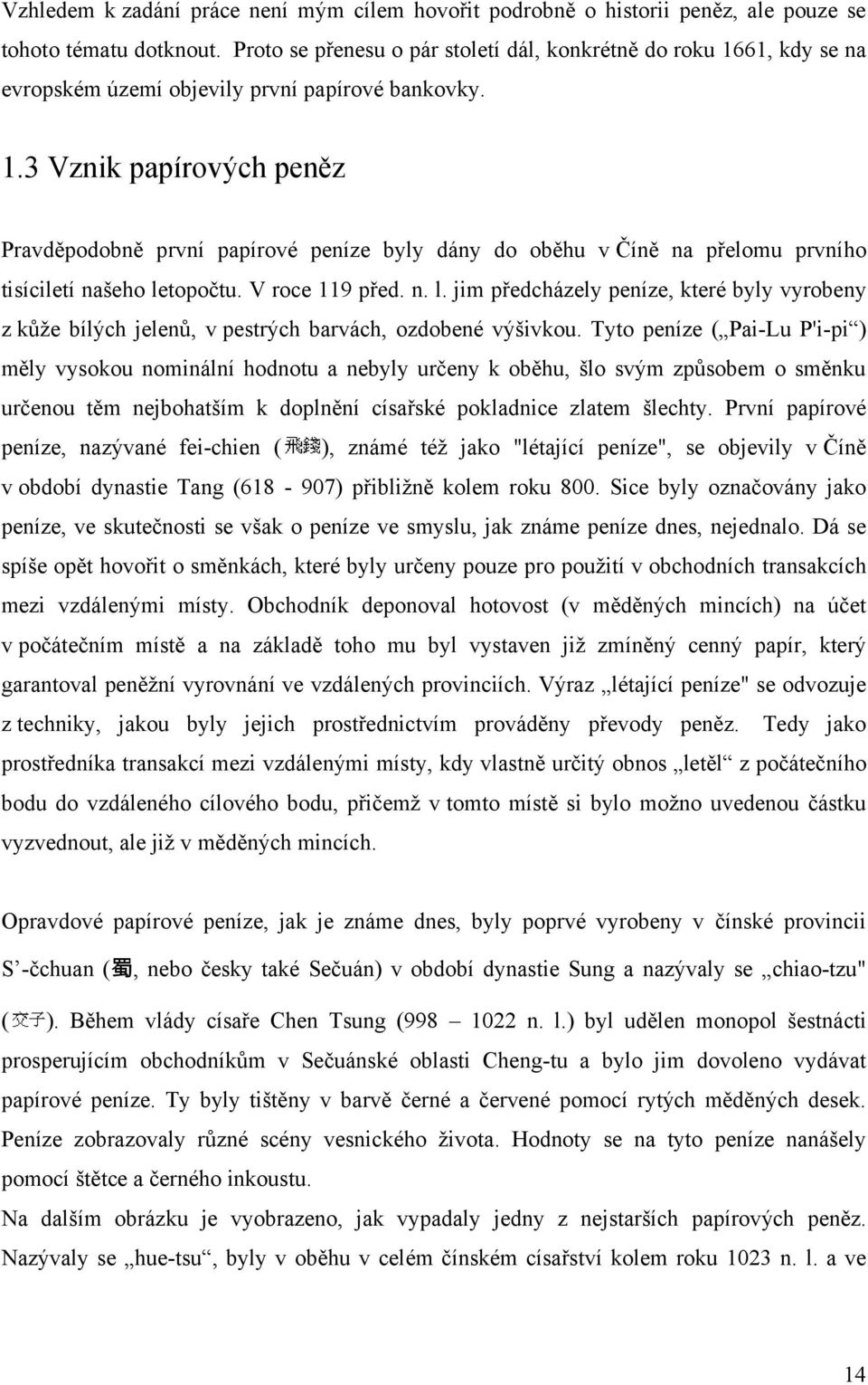 V roce 119 před. n. l. jim předcházely peníze, které byly vyrobeny z kůţe bílých jelenů, v pestrých barvách, ozdobené výšivkou.