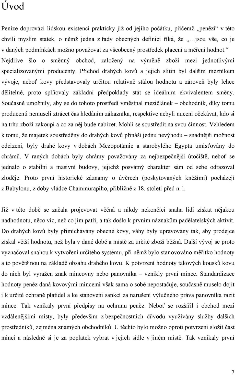 Příchod drahých kovů a jejich slitin byl dalším mezníkem vývoje, neboť kovy představovaly určitou relativně stálou hodnotu a zároveň byly lehce dělitelné, proto splňovaly základní předpoklady stát se