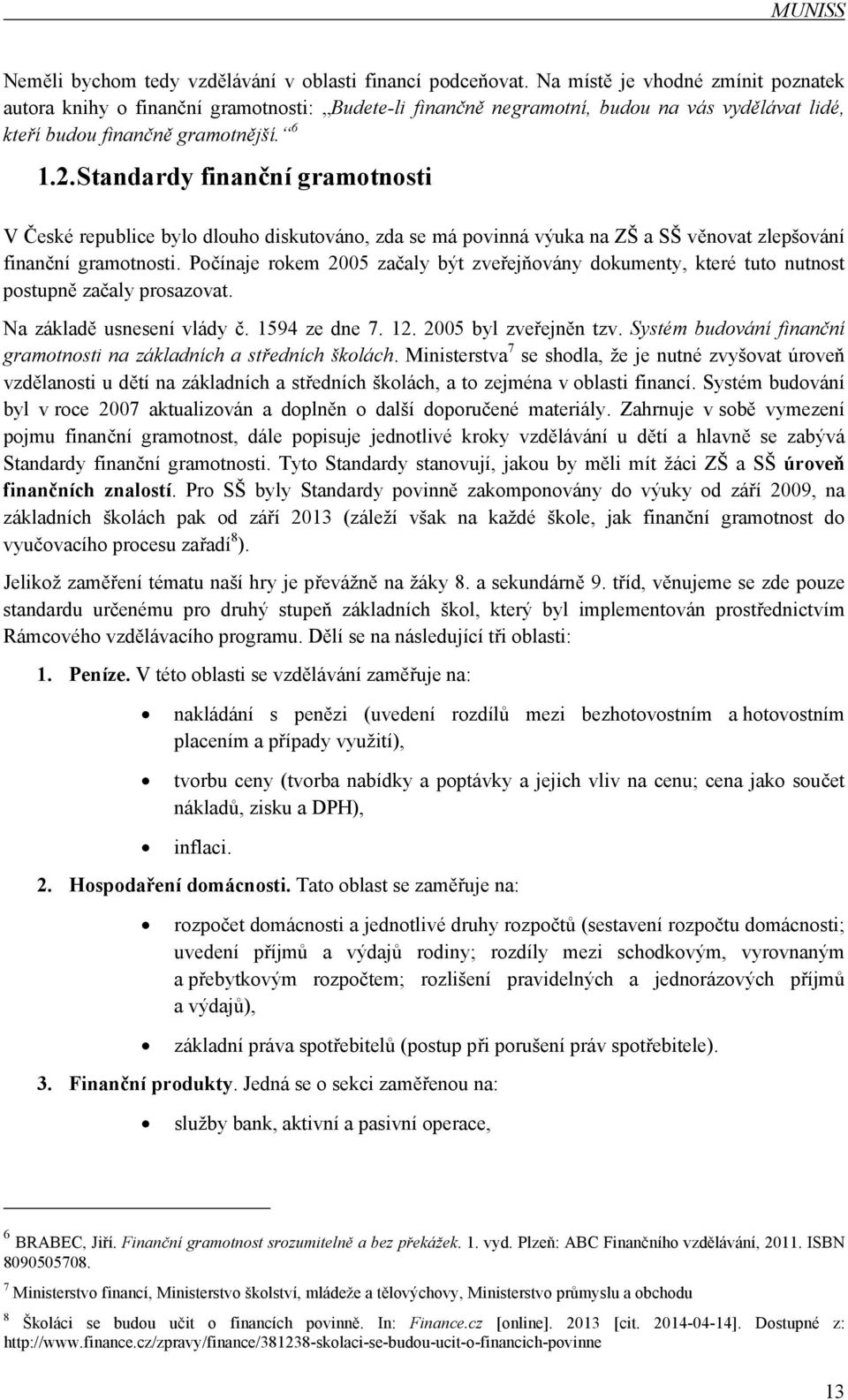 Standardy finanční gramotnosti V České republice bylo dlouho diskutováno, zda se má povinná výuka na ZŠ a SŠ věnovat zlepšování finanční gramotnosti.