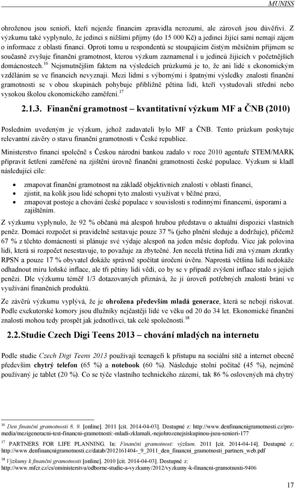 Oproti tomu u respondentů se stoupajícím čistým měsíčním příjmem se současně zvyšuje finanční gramotnost, kterou výzkum zaznamenal i u jedinců žijících v početnějších domácnostech.