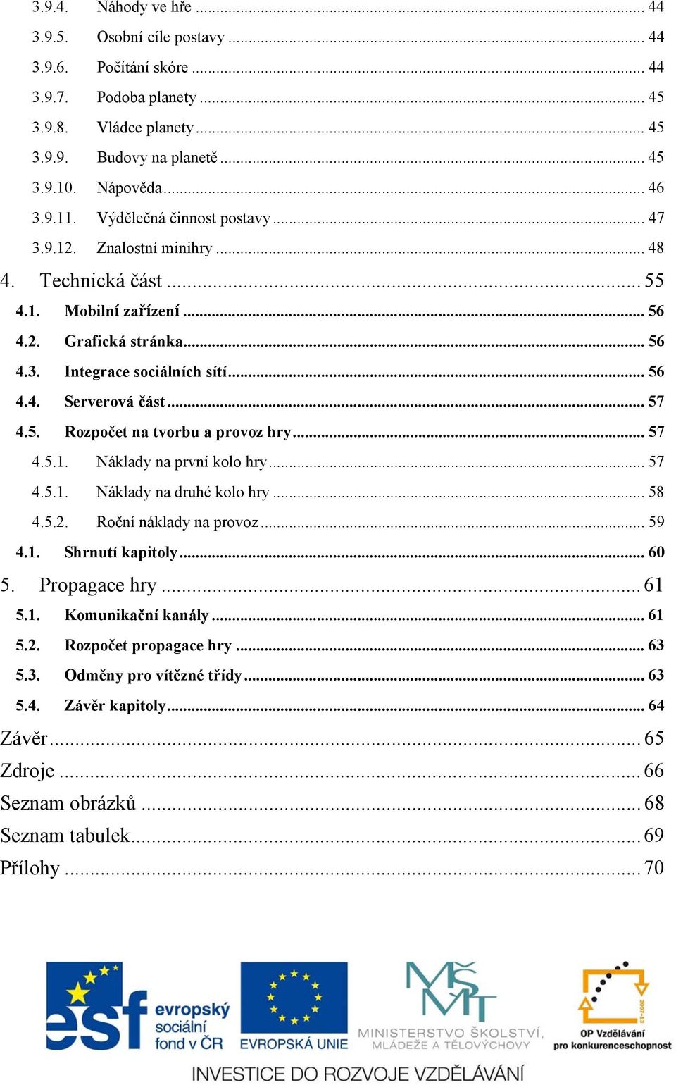 .. 57 4.5. Rozpočet na tvorbu a provoz hry... 57 4.5.1. Náklady na první kolo hry... 57 4.5.1. Náklady na druhé kolo hry... 58 4.5.2. Roční náklady na provoz... 59 4.1. Shrnutí kapitoly... 60 5.