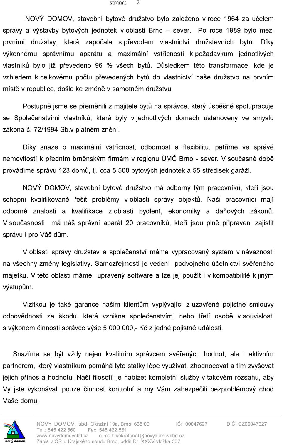 Díky výkonnému správnímu aparátu a maximální vstřícnosti k požadavkům jednotlivých vlastníků bylo již převedeno 96 % všech bytů.