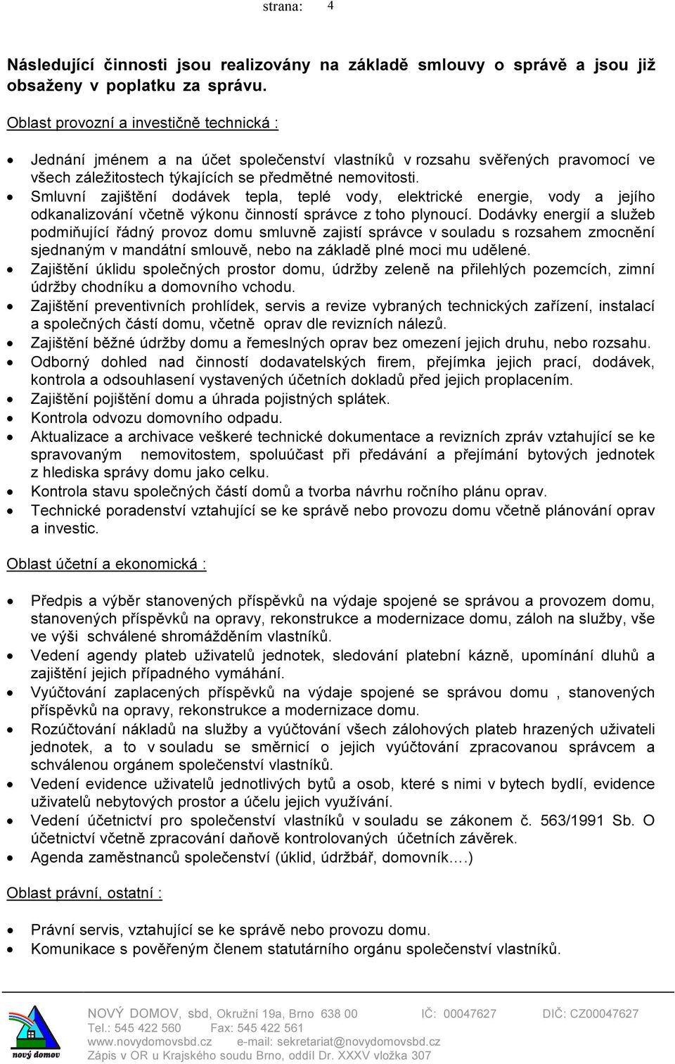 Smluvní zajištění dodávek tepla, teplé vody, elektrické energie, vody a jejího odkanalizování včetně výkonu činností správce z toho plynoucí.