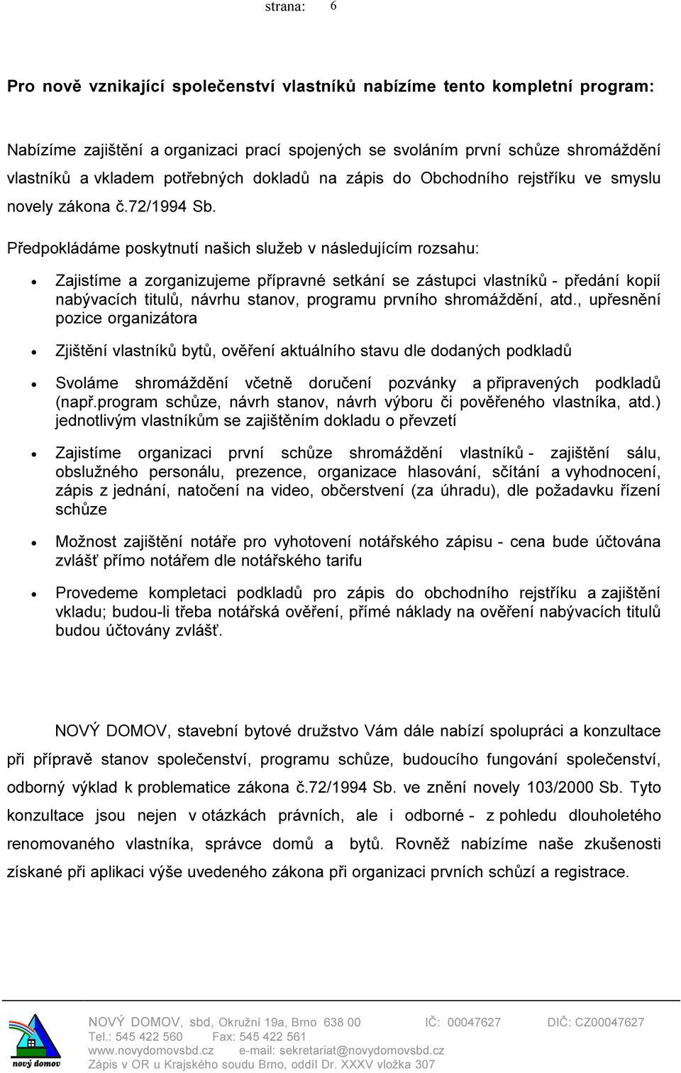 Předpokládáme poskytnutí našich služeb v následujícím rozsahu: Zajistíme a zorganizujeme přípravné setkání se zástupci vlastníků - předání kopií nabývacích titulů, návrhu stanov, programu prvního