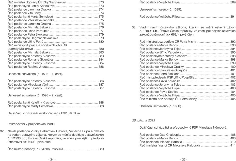 .. 379 Řeč poslankyně Dagmar Navrátilové... 379 Řeč poslance Jiřího Petrů... 380 Řeč ministryně práce a sociálních věcí ČR Ludmily Müllerové... 380 Řeč poslance Michala Babáka.