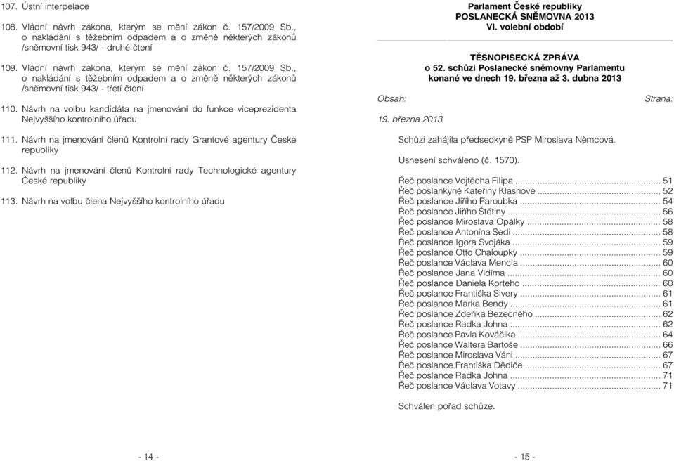 Návrh na volbu kandidáta na jmenování do funkce viceprezidenta Nejvyššího kontrolního úřadu 111. Návrh na jmenování členů Kontrolní rady Grantové agentury České republiky 112.