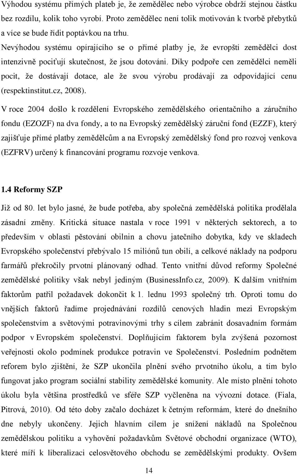 Nevýhodou systému opírajícího se o přímé platby je, že evropští zemědělci dost intenzivně pociťují skutečnost, že jsou dotováni.