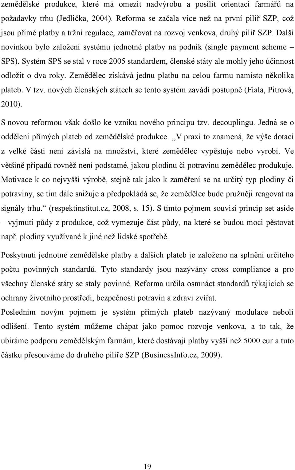 Další novinkou bylo založení systému jednotné platby na podnik (single payment scheme SPS). Systém SPS se stal v roce 2005 standardem, členské státy ale mohly jeho účinnost odložit o dva roky.