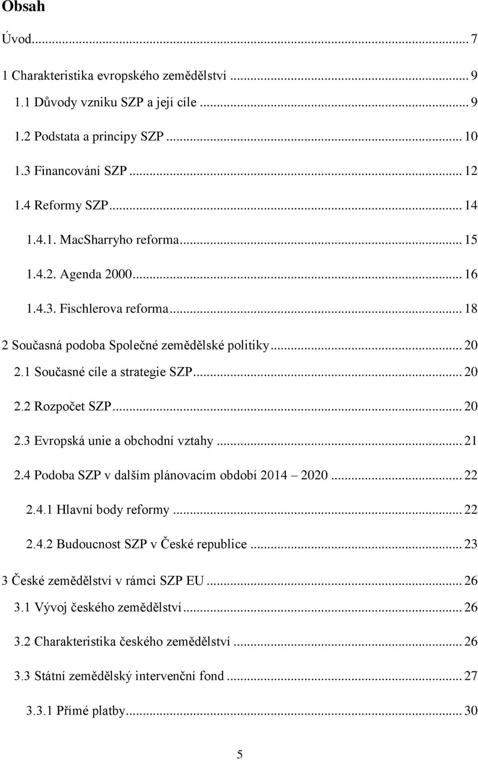 .. 21 2.4 Podoba SZP v dalším plánovacím období 2014 2020... 22 2.4.1 Hlavní body reformy... 22 2.4.2 Budoucnost SZP v České republice... 23 3 České zemědělství v rámci SZP EU... 26 3.