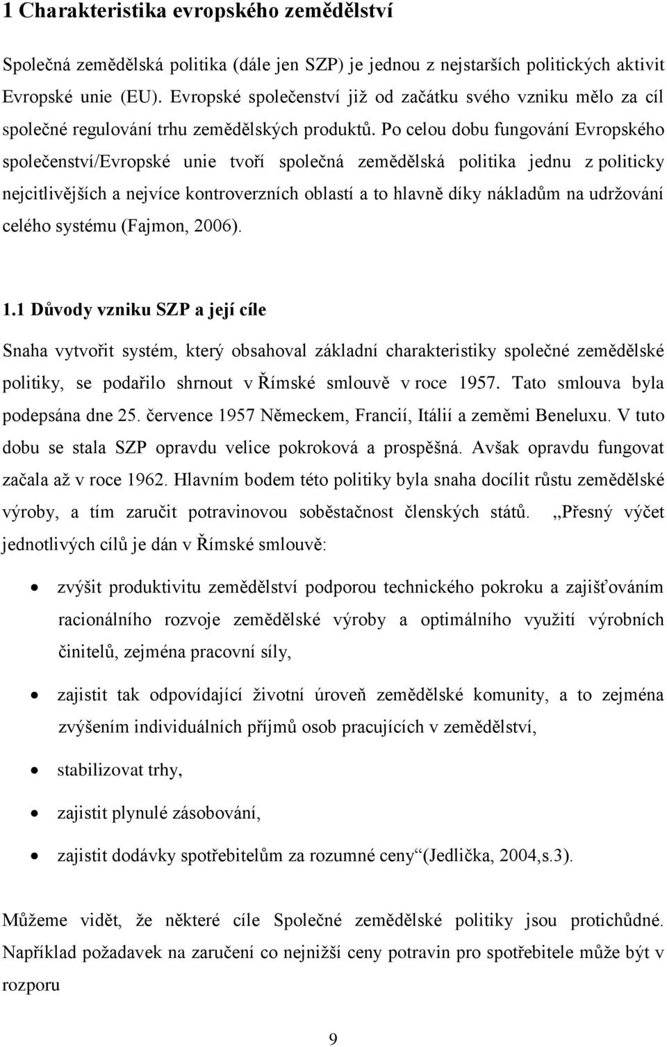 Po celou dobu fungování Evropského společenství/evropské unie tvoří společná zemědělská politika jednu z politicky nejcitlivějších a nejvíce kontroverzních oblastí a to hlavně díky nákladům na