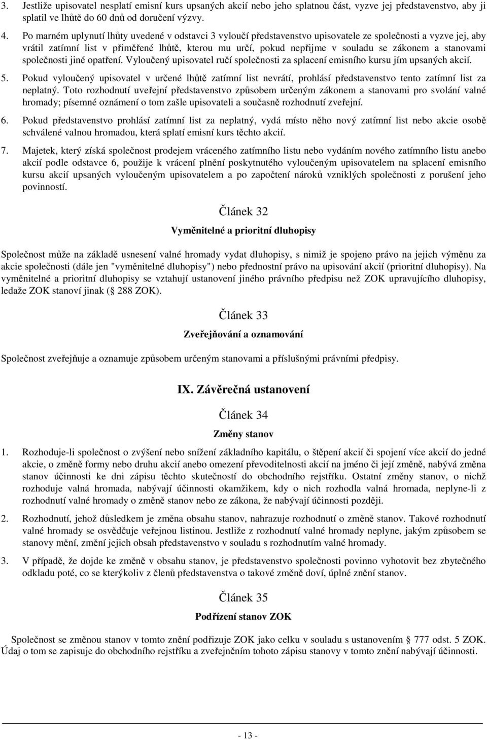 zákonem a stanovami společnosti jiné opatření. Vyloučený upisovatel ručí společnosti za splacení emisního kursu jím upsaných akcií. 5.