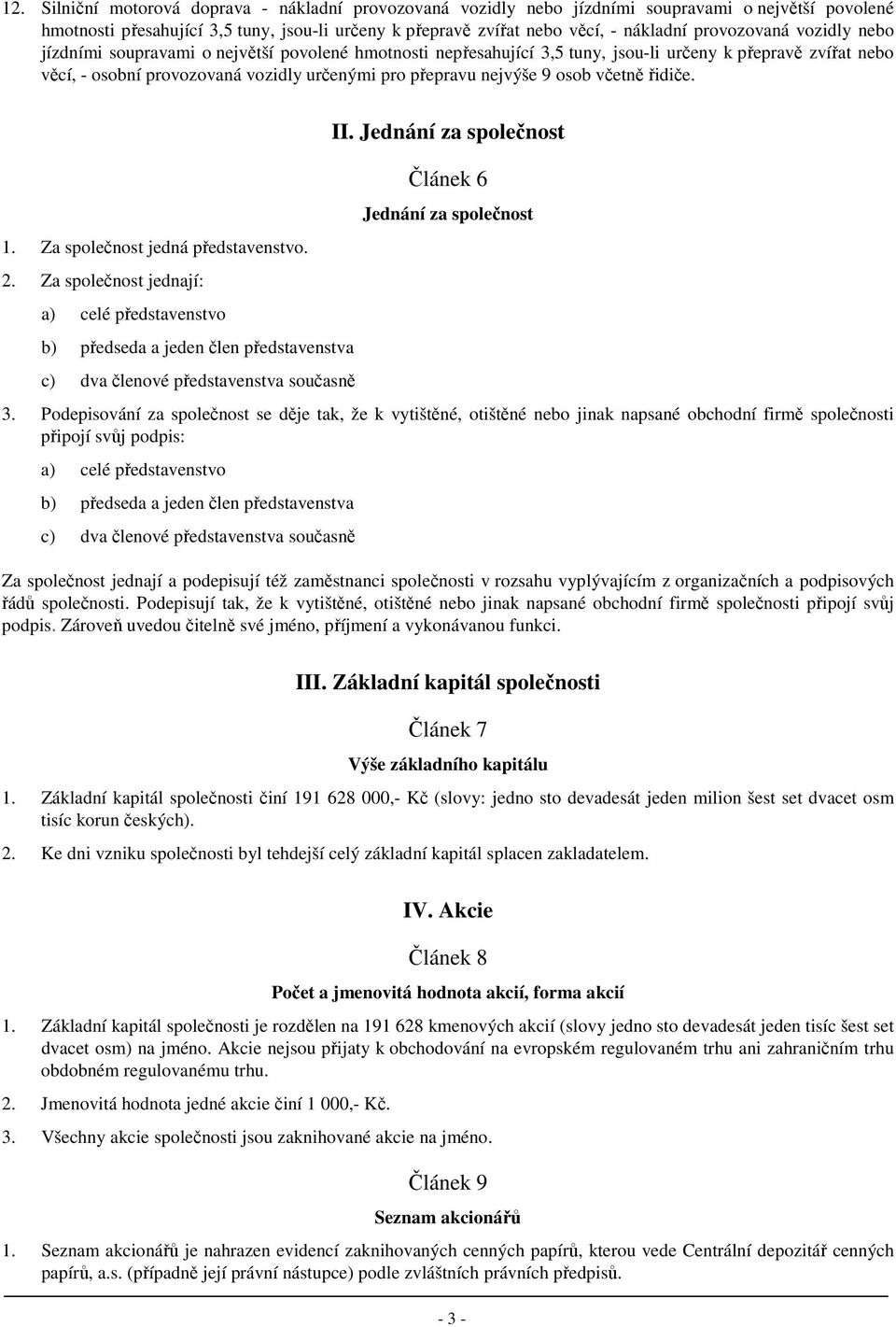 nejvýše 9 osob včetně řidiče. 1. Za společnost jedná představenstvo. 2. Za společnost jednají: a) celé představenstvo b) předseda a jeden člen představenstva c) dva členové představenstva současně II.