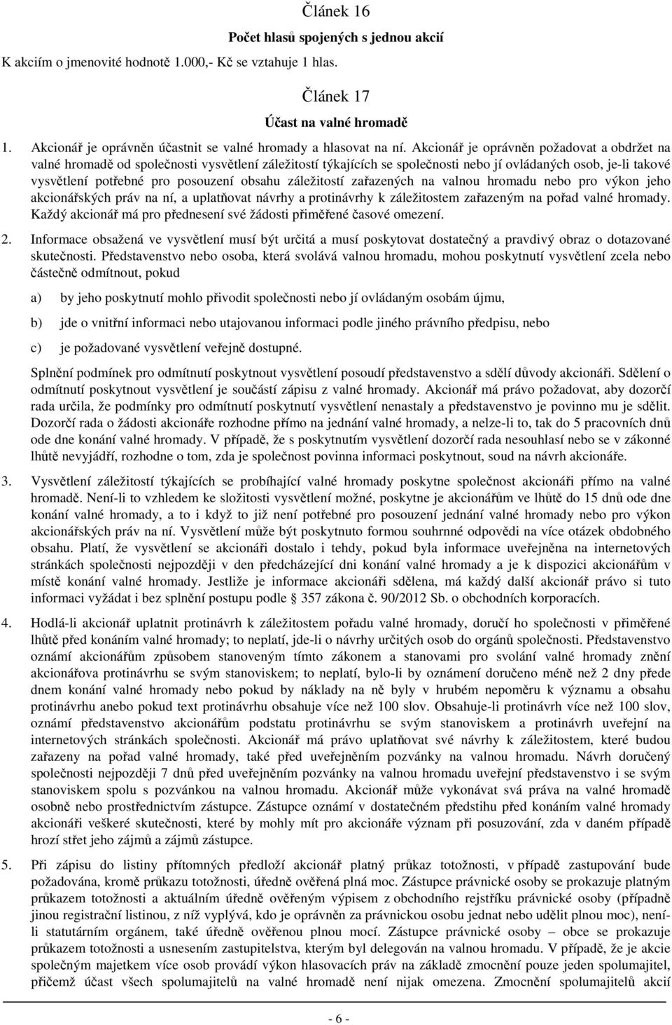 Akcionář je oprávněn požadovat a obdržet na valné hromadě od společnosti vysvětlení záležitostí týkajících se společnosti nebo jí ovládaných osob, je-li takové vysvětlení potřebné pro posouzení