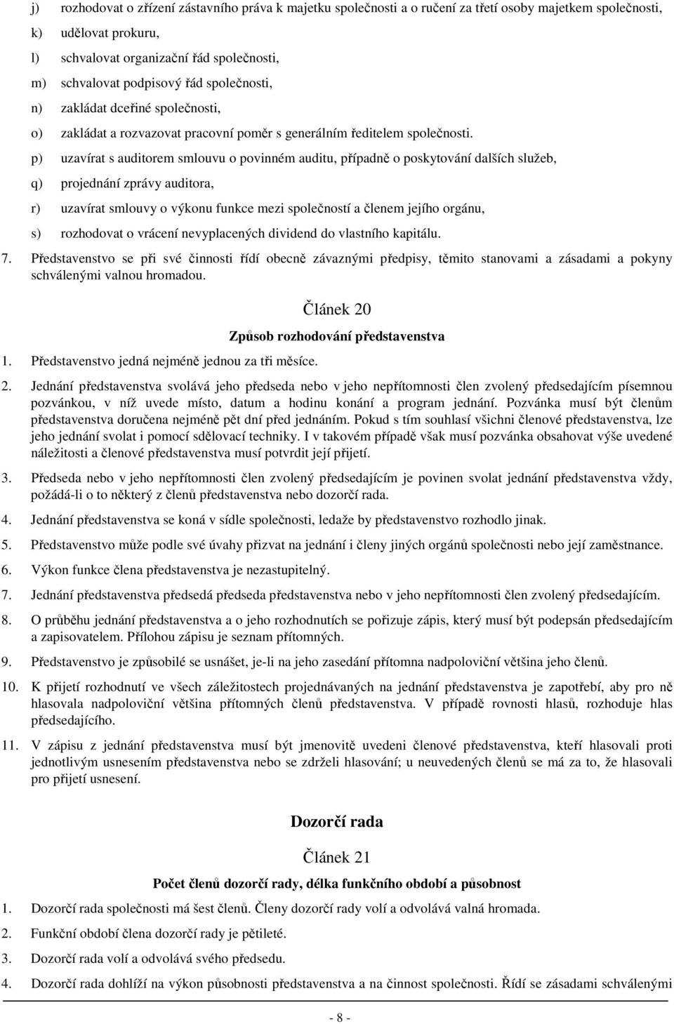 p) uzavírat s auditorem smlouvu o povinném auditu, případně o poskytování dalších služeb, q) projednání zprávy auditora, r) uzavírat smlouvy o výkonu funkce mezi společností a členem jejího orgánu,