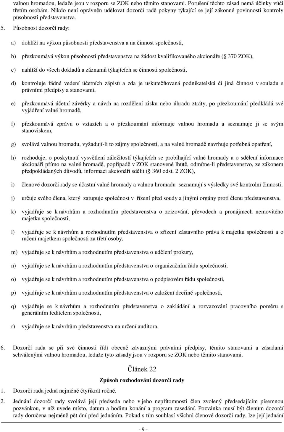 Působnost dozorčí rady: a) dohlíží na výkon působnosti představenstva a na činnost společnosti, b) přezkoumává výkon působnosti představenstva na žádost kvalifikovaného akcionáře ( 370 ZOK), c)