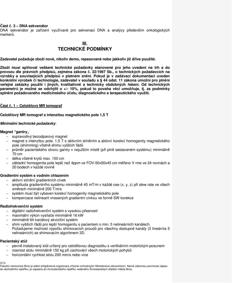 Zboží musí splňovat veškeré technické požadavky stanovené pro jeho uvedení na trh a do provozu dle právních předpisů, zejména zákona č. 22/1997 Sb.