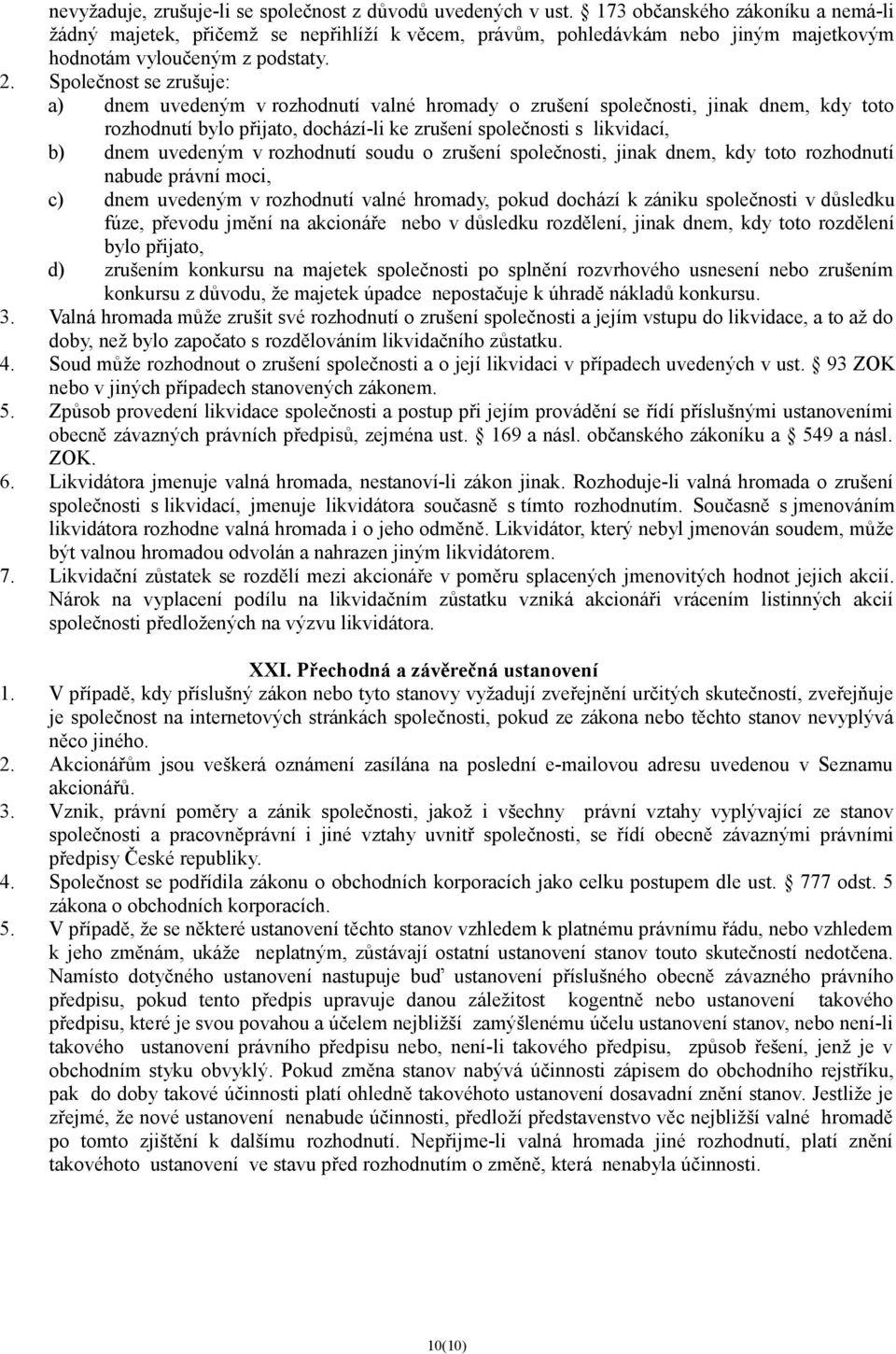 Společnost se zrušuje: a) dnem uvedeným v rozhodnutí valné hromady o zrušení společnosti, jinak dnem, kdy toto rozhodnutí bylo přijato, dochází-li ke zrušení společnosti s likvidací, b) dnem uvedeným