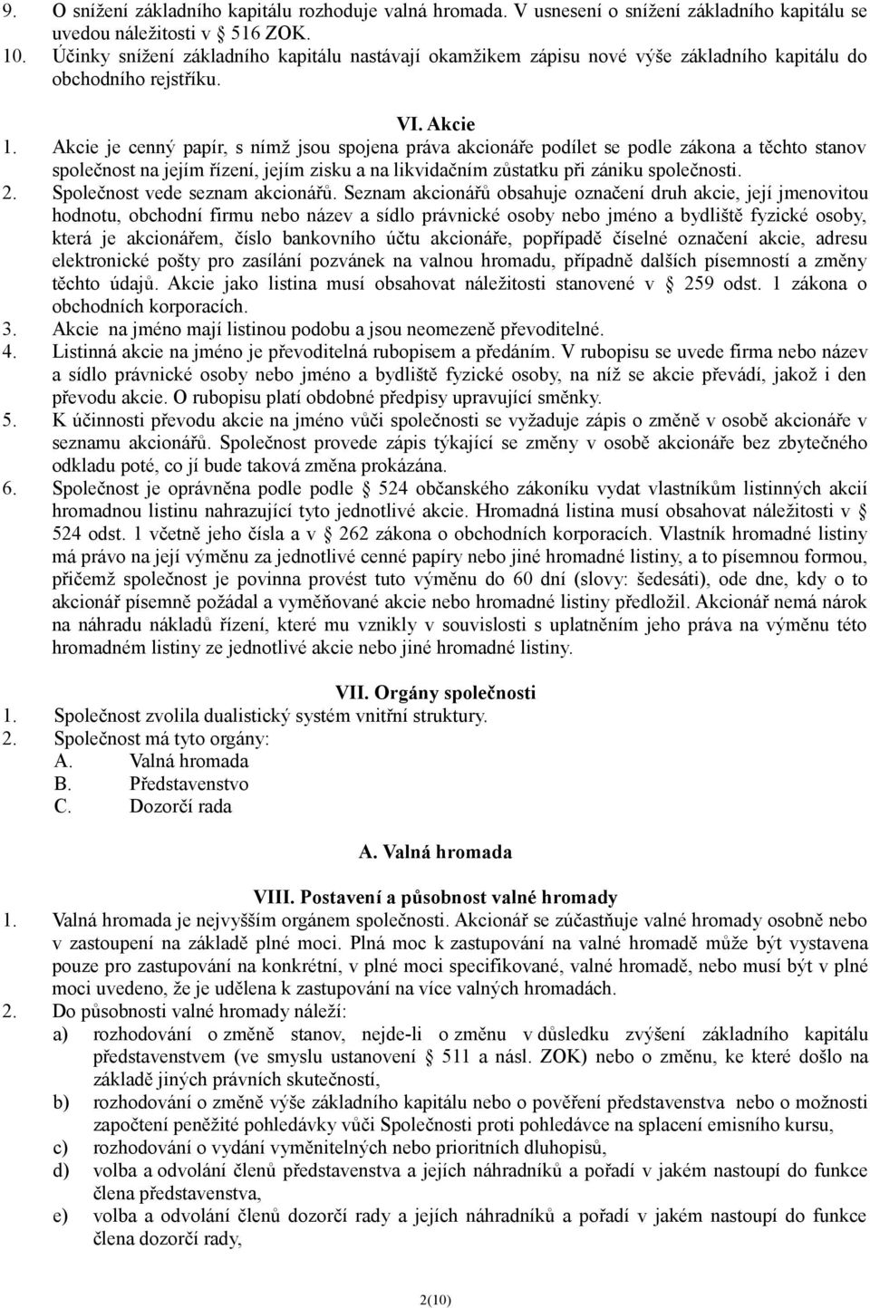 Akcie je cenný papír, s nímž jsou spojena práva akcionáře podílet se podle zákona a těchto stanov společnost na jejím řízení, jejím zisku a na likvidačním zůstatku při zániku společnosti. 2.