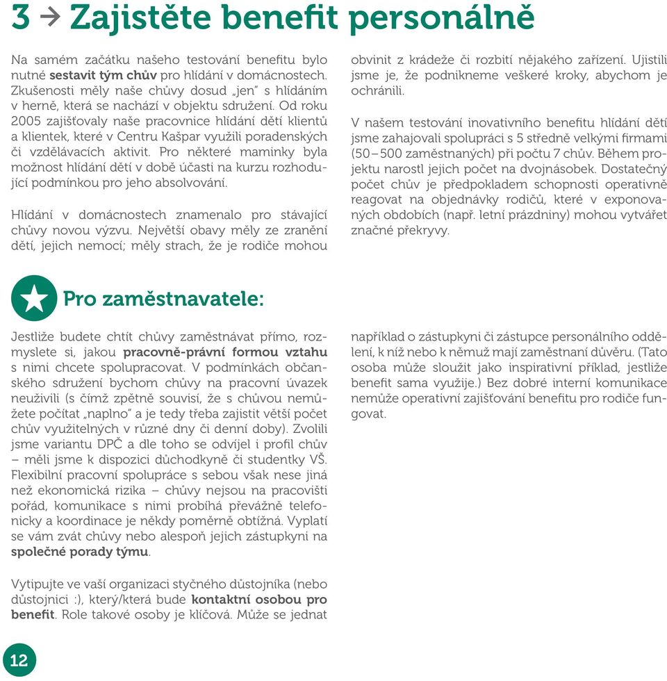 Od roku 2005 zajišťovaly naše pracovnice hlídání dětí klientů a klientek, které v Centru Kašpar využili poradenských či vzdělávacích aktivit.