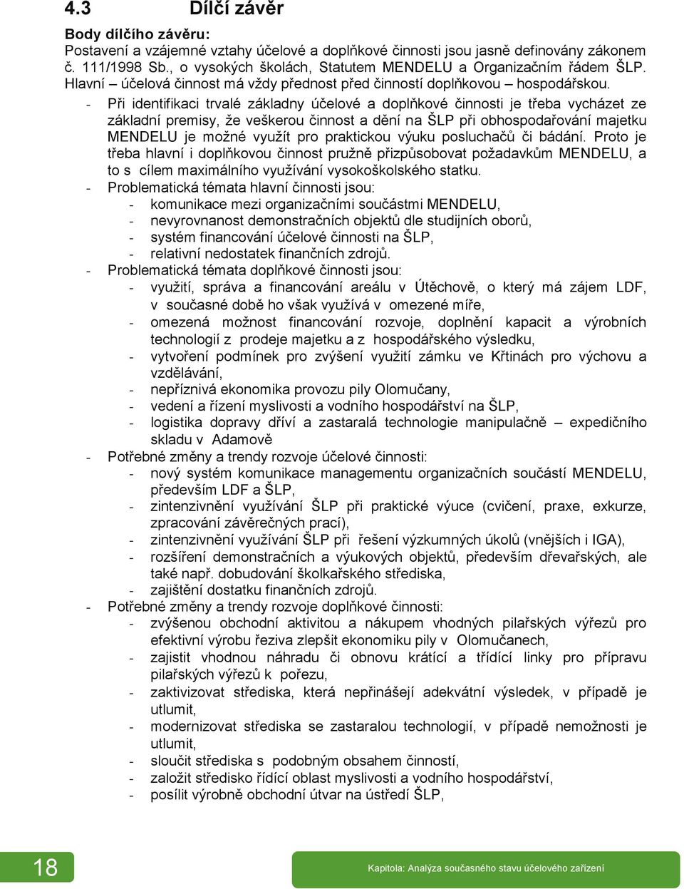 - Při identifikaci trvalé základny účelové a doplňkové činnosti je třeba vycházet ze základní premisy, že veškerou činnost a dění na ŠLP při obhospodařování majetku MENDELU je možné využít pro