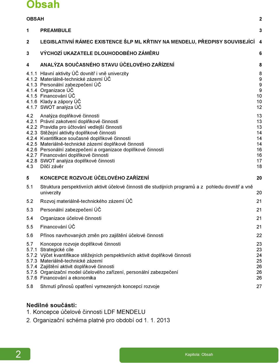 2 Analýza doplňkové činnosti 13 4.2.1 Právní zakotvení doplňkové činnosti 13 4.2.2 Pravidla pro účtování vedlejší činnosti 13 4.2.3 Stěžejní aktivity doplňkové činnosti 14 4.2.4 Kvantifikace současné doplňkové činnosti 14 4.