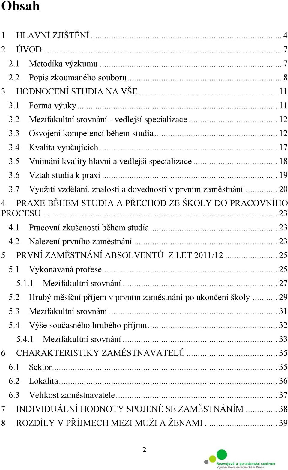 7 Využití vzdělání, znalostí a dovedností v prvním zaměstnání... 20 4 PRAXE BĚHEM STUDIA A PŘECHOD ZE ŠKOLY DO PRACOVNÍHO PROCESU... 23 4.1 Pracovní zkušenosti během studia... 23 4.2 Nalezení prvního zaměstnání.