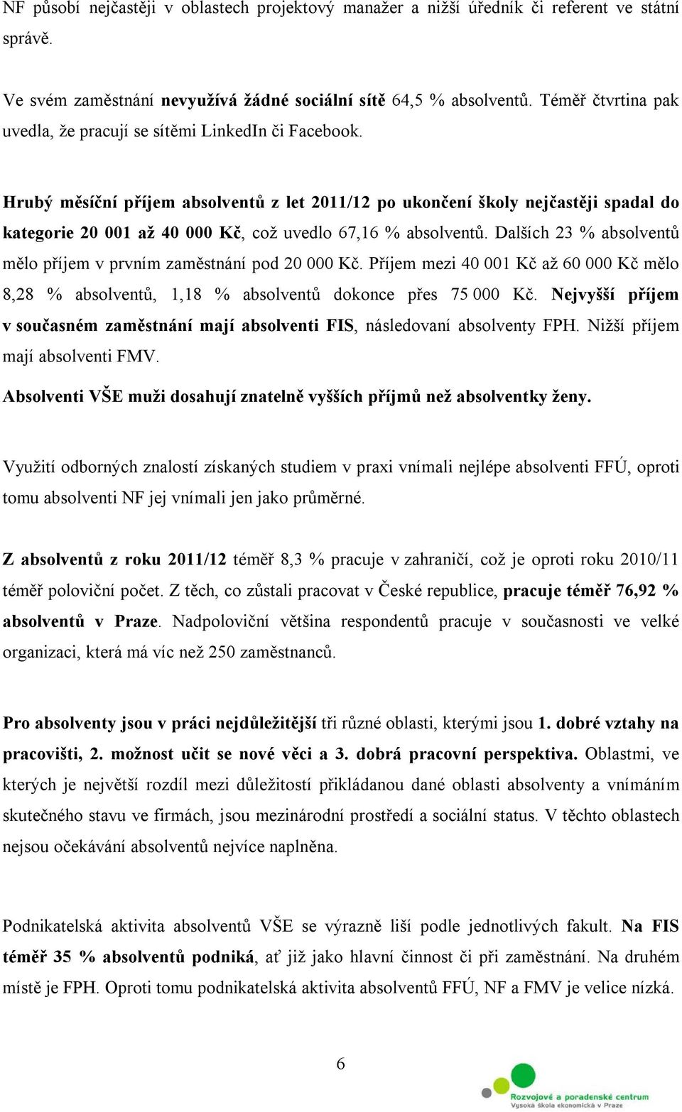 Hrubý měsíční příjem absolventů z let 2011/12 po ukončení školy nejčastěji spadal do kategorie 20 001 až 40 000 Kč, což uvedlo 67,16 % absolventů.