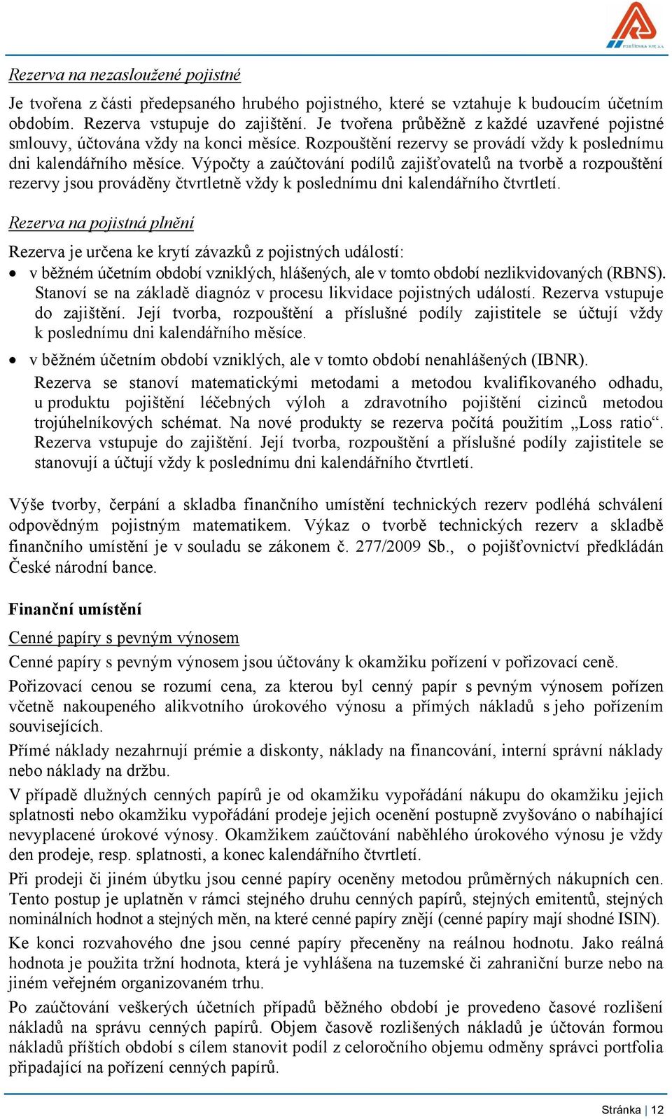 Výpočty a zaúčtování podílů zajišťovatelů na tvorbě a rozpouštění rezervy jsou prováděny čtvrtletně vždy k poslednímu dni kalendářního čtvrtletí.