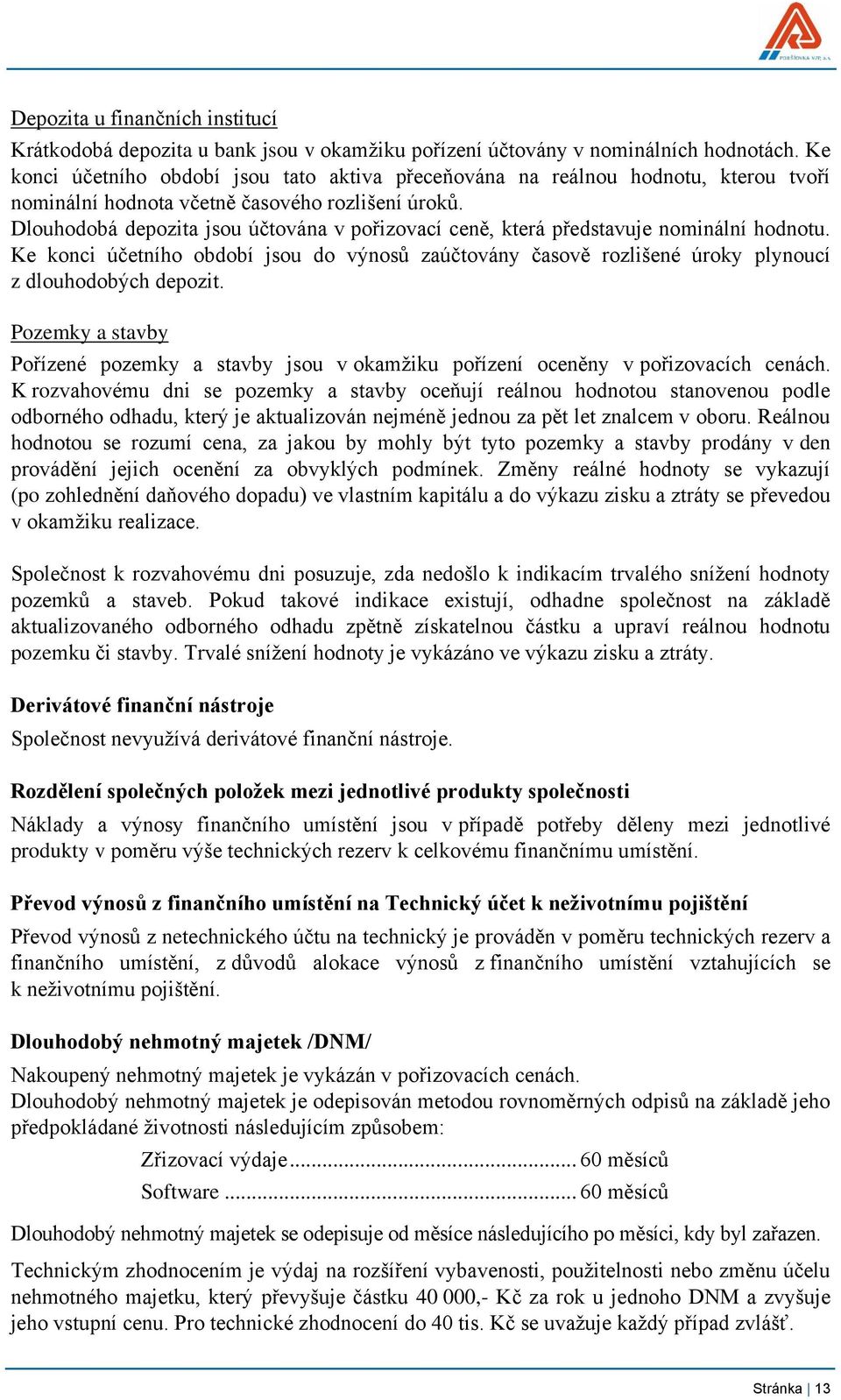 Dlouhodobá depozita jsou účtována v pořizovací ceně, která představuje nominální hodnotu. Ke konci účetního období jsou do výnosů zaúčtovány časově rozlišené úroky plynoucí z dlouhodobých depozit.