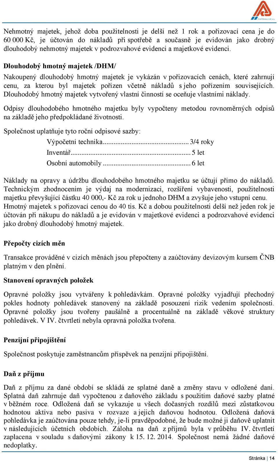 Dlouhodobý hmotný majetek /DHM/ Nakoupený dlouhodobý hmotný majetek je vykázán v pořizovacích cenách, které zahrnují cenu, za kterou byl majetek pořízen včetně nákladů s jeho pořízením souvisejících.