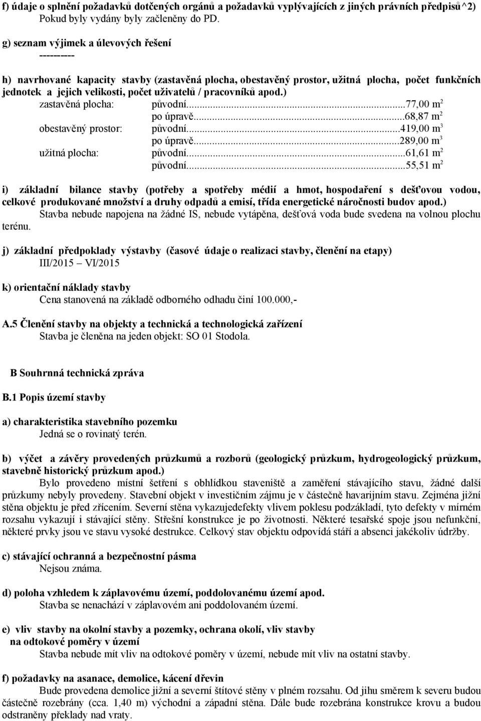 ) zastavěná plocha: původní...77,00 m 2 po úpravě...68,87 m 2 obestavěný prostor: původní...419,00 m 3 po úpravě...289,00 m 3 užitná plocha: původní...61,61 m 2 původní.