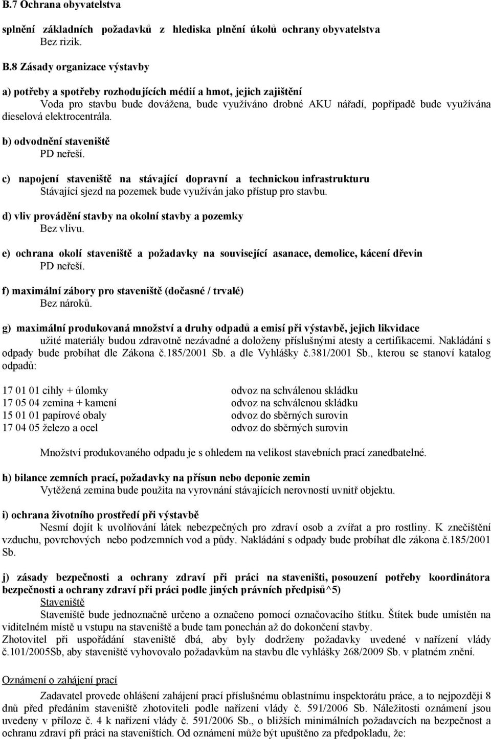 8 Zásady organizace výstavby a) potřeby a spotřeby rozhodujících médií a hmot, jejich zajištění Voda pro stavbu bude dovážena, bude využíváno drobné AKU nářadí, popřípadě bude využívána dieselová